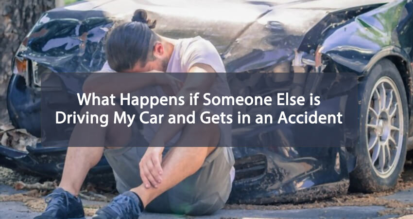 What Happens if Someone Else is Driving My Car and Gets in an Accident